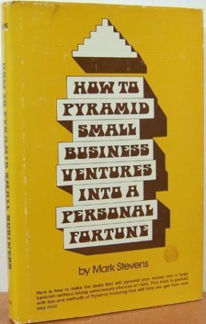 How To Pyramid Small Business Ventures Into A Personal Fortune